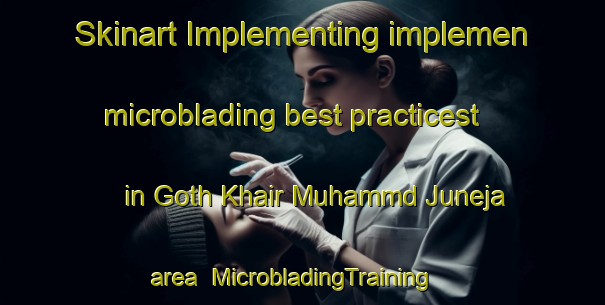 Skinart Implementing implemen microblading best practicest in Goth Khair Muhammd Juneja area | MicrobladingTraining | MicrobladingClasses | SkinartTraining-Pakistan