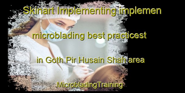 Skinart Implementing implemen microblading best practicest in Goth Pir Husain Shah area | MicrobladingTraining | MicrobladingClasses | SkinartTraining-Pakistan
