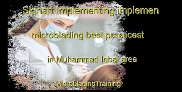 Skinart Implementing implemen microblading best practicest in Muhammad Iqbal area | MicrobladingTraining | MicrobladingClasses | SkinartTraining-Pakistan