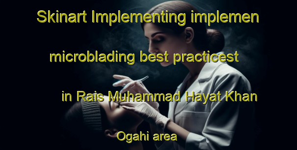 Skinart Implementing implemen microblading best practicest in Rais Muhammad Hayat Khan Ogahi area | MicrobladingTraining | MicrobladingClasses | SkinartTraining-Pakistan