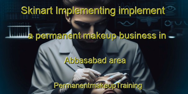 Skinart Implementing implement a permanent makeup business in Abbasabad area | #PermanentmakeupTraining #PermanentmakeupClasses #SkinartTraining-Pakistan