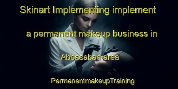 Skinart Implementing implement a permanent makeup business in Abbasabad area | #PermanentmakeupTraining #PermanentmakeupClasses #SkinartTraining-Pakistan