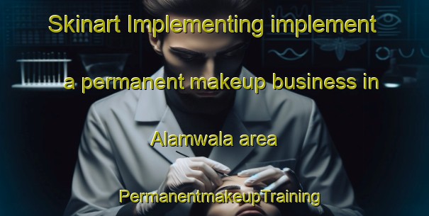 Skinart Implementing implement a permanent makeup business in Alamwala area | PermanentmakeupTraining | PermanentmakeupClasses | SkinartTraining-Pakistan