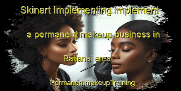 Skinart Implementing implement a permanent makeup business in Balianai area | PermanentmakeupTraining | PermanentmakeupClasses | SkinartTraining-Pakistan