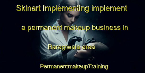 Skinart Implementing implement a permanent makeup business in Baragiwala area | PermanentmakeupTraining | PermanentmakeupClasses | SkinartTraining-Pakistan