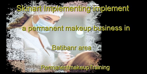 Skinart Implementing implement a permanent makeup business in Batibanr area | PermanentmakeupTraining | PermanentmakeupClasses | SkinartTraining-Pakistan