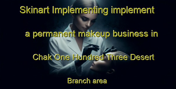 Skinart Implementing implement a permanent makeup business in Chak One Hundred Three Desert Branch area | PermanentmakeupTraining | PermanentmakeupClasses | SkinartTraining-Pakistan