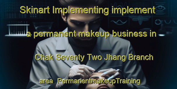 Skinart Implementing implement a permanent makeup business in Chak Seventy Two Jhang Branch area | PermanentmakeupTraining | PermanentmakeupClasses | SkinartTraining-Pakistan