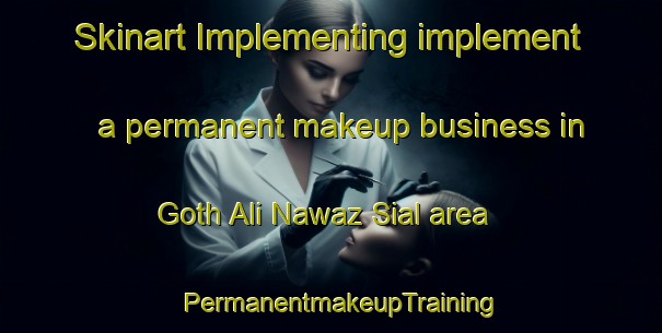 Skinart Implementing implement a permanent makeup business in Goth Ali Nawaz Sial area | PermanentmakeupTraining | PermanentmakeupClasses | SkinartTraining-Pakistan