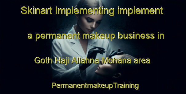 Skinart Implementing implement a permanent makeup business in Goth Haji Allahna Mohana area | PermanentmakeupTraining | PermanentmakeupClasses | SkinartTraining-Pakistan