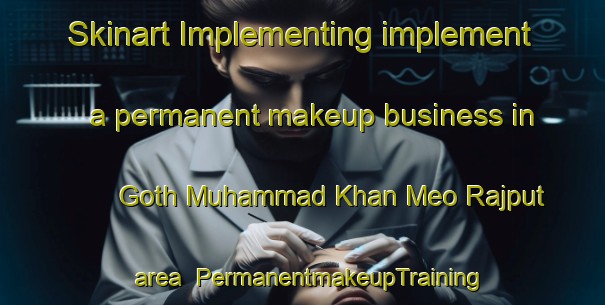 Skinart Implementing implement a permanent makeup business in Goth Muhammad Khan Meo Rajput area | PermanentmakeupTraining | PermanentmakeupClasses | SkinartTraining-Pakistan