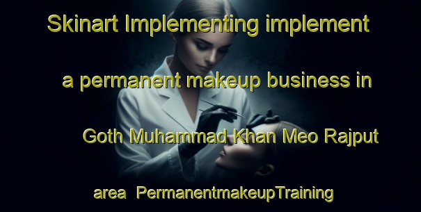 Skinart Implementing implement a permanent makeup business in Goth Muhammad Khan Meo Rajput area | PermanentmakeupTraining | PermanentmakeupClasses | SkinartTraining-Pakistan