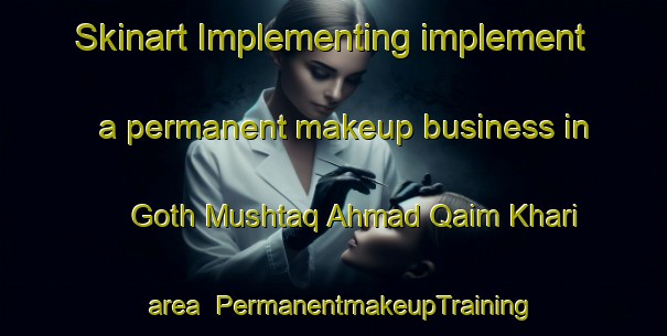 Skinart Implementing implement a permanent makeup business in Goth Mushtaq Ahmad Qaim Khari area | PermanentmakeupTraining | PermanentmakeupClasses | SkinartTraining-Pakistan