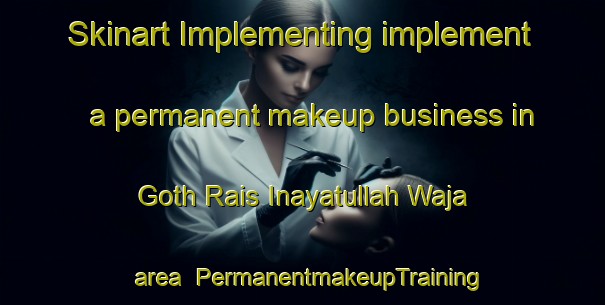 Skinart Implementing implement a permanent makeup business in Goth Rais Inayatullah Waja area | PermanentmakeupTraining | PermanentmakeupClasses | SkinartTraining-Pakistan