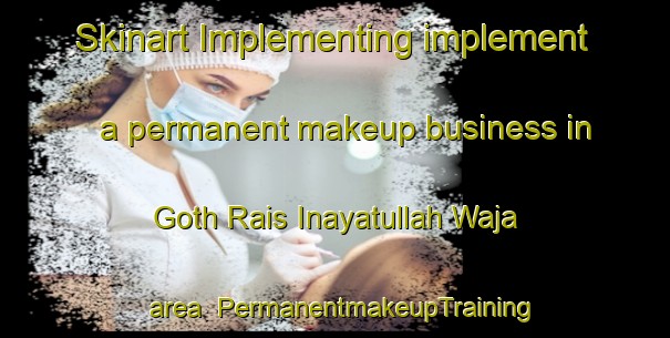 Skinart Implementing implement a permanent makeup business in Goth Rais Inayatullah Waja area | PermanentmakeupTraining | PermanentmakeupClasses | SkinartTraining-Pakistan
