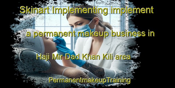 Skinart Implementing implement a permanent makeup business in Haji Mir Dad Khan Kili area | PermanentmakeupTraining | PermanentmakeupClasses | SkinartTraining-Pakistan