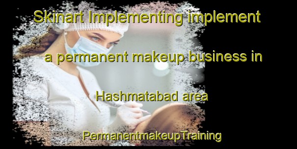 Skinart Implementing implement a permanent makeup business in Hashmatabad area | PermanentmakeupTraining | PermanentmakeupClasses | SkinartTraining-Pakistan