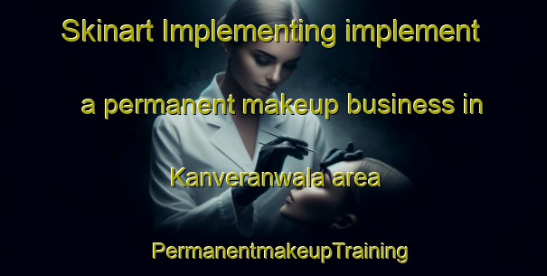 Skinart Implementing implement a permanent makeup business in Kanveranwala area | PermanentmakeupTraining | PermanentmakeupClasses | SkinartTraining-Pakistan