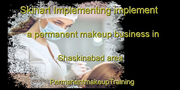 Skinart Implementing implement a permanent makeup business in Shaskinabad area | PermanentmakeupTraining | PermanentmakeupClasses | SkinartTraining-Pakistan