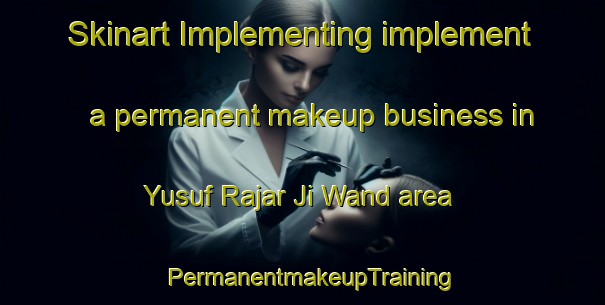 Skinart Implementing implement a permanent makeup business in Yusuf Rajar Ji Wand area | PermanentmakeupTraining | PermanentmakeupClasses | SkinartTraining-Pakistan