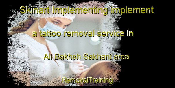 Skinart Implementing implement a tattoo removal service in Ali Bakhsh Sakhani area | RemovalTraining | RemovalClasses | SkinartTraining-Pakistan