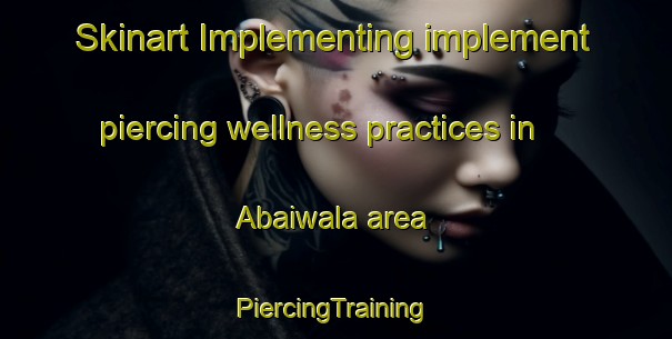 Skinart Implementing implement piercing wellness practices in Abaiwala area | #PiercingTraining #PiercingClasses #SkinartTraining-Pakistan