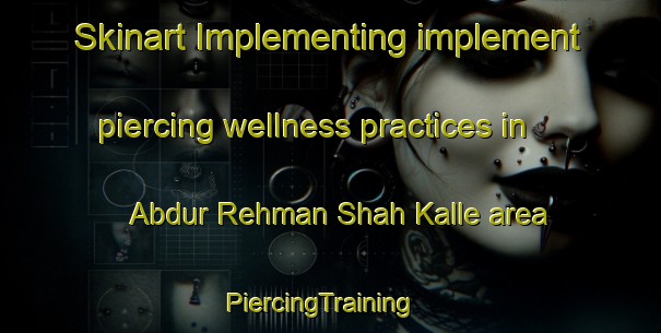 Skinart Implementing implement piercing wellness practices in Abdur Rehman Shah Kalle area | PiercingTraining | PiercingClasses | SkinartTraining-Pakistan