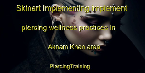 Skinart Implementing implement piercing wellness practices in Aknam Khan area | PiercingTraining | PiercingClasses | SkinartTraining-Pakistan