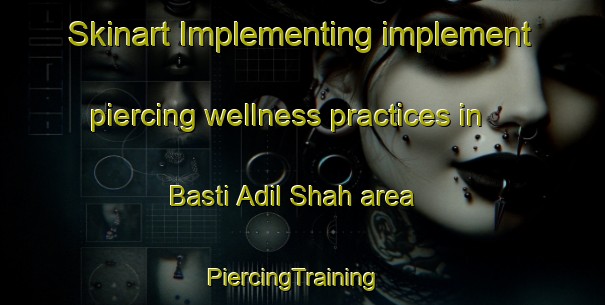 Skinart Implementing implement piercing wellness practices in Basti Adil Shah area | PiercingTraining | PiercingClasses | SkinartTraining-Pakistan