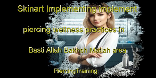 Skinart Implementing implement piercing wellness practices in Basti Allah Bakhsh Matlah area | PiercingTraining | PiercingClasses | SkinartTraining-Pakistan
