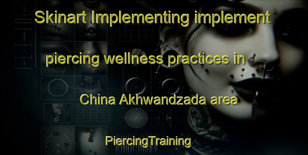 Skinart Implementing implement piercing wellness practices in China Akhwandzada area | PiercingTraining | PiercingClasses | SkinartTraining-Pakistan