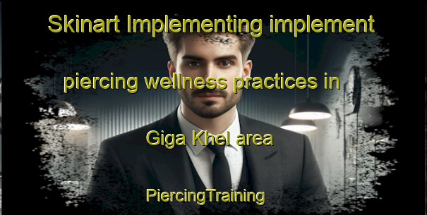 Skinart Implementing implement piercing wellness practices in Giga Khel area | PiercingTraining | PiercingClasses | SkinartTraining-Pakistan