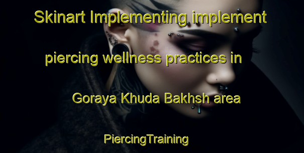 Skinart Implementing implement piercing wellness practices in Goraya Khuda Bakhsh area | PiercingTraining | PiercingClasses | SkinartTraining-Pakistan