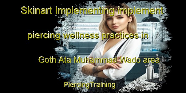 Skinart Implementing implement piercing wellness practices in Goth Ata Muhammad Wado area | PiercingTraining | PiercingClasses | SkinartTraining-Pakistan