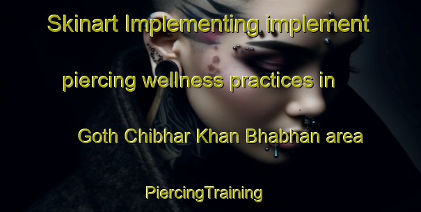 Skinart Implementing implement piercing wellness practices in Goth Chibhar Khan Bhabhan area | PiercingTraining | PiercingClasses | SkinartTraining-Pakistan