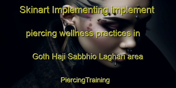 Skinart Implementing implement piercing wellness practices in Goth Haji Sabbhio Laghari area | PiercingTraining | PiercingClasses | SkinartTraining-Pakistan