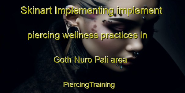 Skinart Implementing implement piercing wellness practices in Goth Nuro Pali area | PiercingTraining | PiercingClasses | SkinartTraining-Pakistan