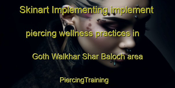 Skinart Implementing implement piercing wellness practices in Goth Walkhar Shar Baloch area | PiercingTraining | PiercingClasses | SkinartTraining-Pakistan
