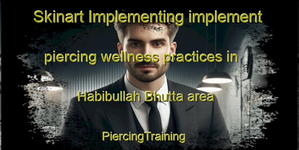 Skinart Implementing implement piercing wellness practices in Habibullah Bhutta area | PiercingTraining | PiercingClasses | SkinartTraining-Pakistan