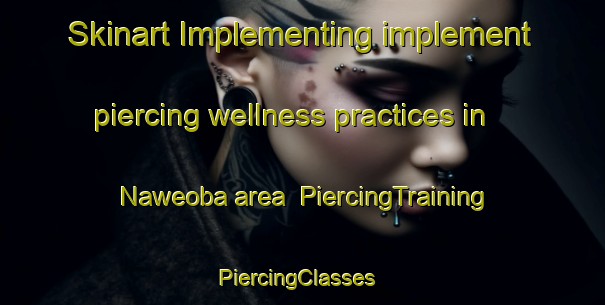 Skinart Implementing implement piercing wellness practices in Naweoba area | PiercingTraining | PiercingClasses | SkinartTraining-Pakistan