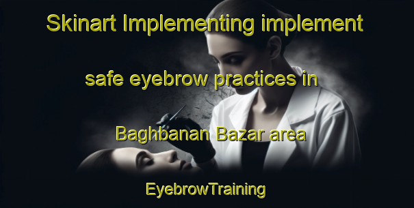 Skinart Implementing implement safe eyebrow practices in Baghbanan Bazar area | EyebrowTraining | EyebrowClasses | SkinartTraining-Pakistan