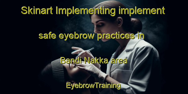 Skinart Implementing implement safe eyebrow practices in Bandi Nakka area | EyebrowTraining | EyebrowClasses | SkinartTraining-Pakistan