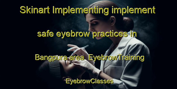 Skinart Implementing implement safe eyebrow practices in Bangpura area | EyebrowTraining | EyebrowClasses | SkinartTraining-Pakistan