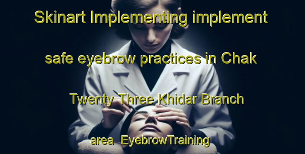 Skinart Implementing implement safe eyebrow practices in Chak Twenty Three Khidar Branch area | EyebrowTraining | EyebrowClasses | SkinartTraining-Pakistan