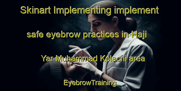 Skinart Implementing implement safe eyebrow practices in Haji Yar Muhammad Kolachi area | EyebrowTraining | EyebrowClasses | SkinartTraining-Pakistan