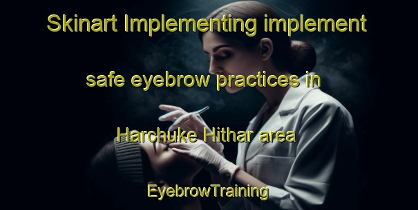 Skinart Implementing implement safe eyebrow practices in Harchuke Hithar area | EyebrowTraining | EyebrowClasses | SkinartTraining-Pakistan