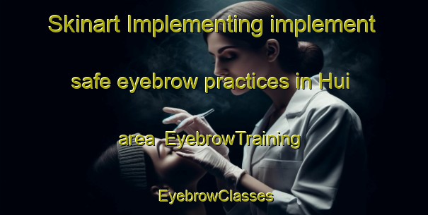 Skinart Implementing implement safe eyebrow practices in Hui area | EyebrowTraining | EyebrowClasses | SkinartTraining-Pakistan