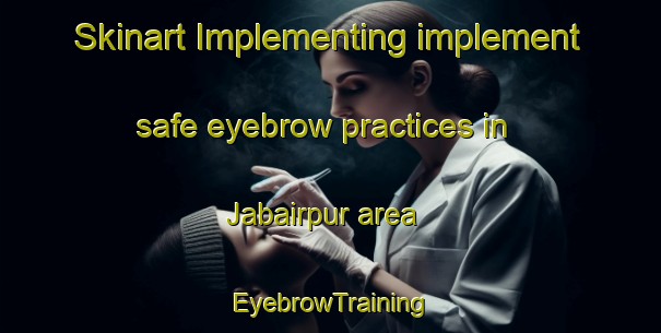 Skinart Implementing implement safe eyebrow practices in Jabairpur area | EyebrowTraining | EyebrowClasses | SkinartTraining-Pakistan