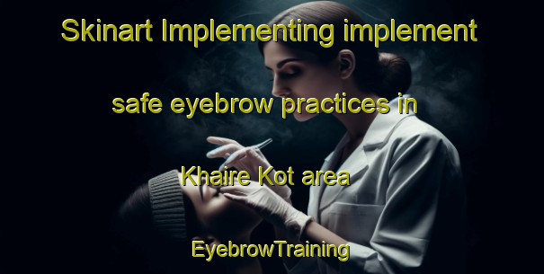 Skinart Implementing implement safe eyebrow practices in Khaire Kot area | EyebrowTraining | EyebrowClasses | SkinartTraining-Pakistan