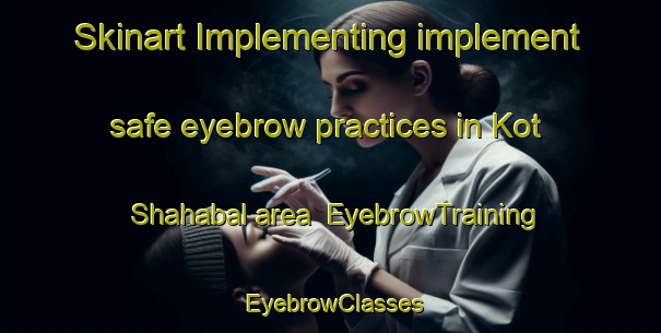 Skinart Implementing implement safe eyebrow practices in Kot Shahabal area | EyebrowTraining | EyebrowClasses | SkinartTraining-Pakistan